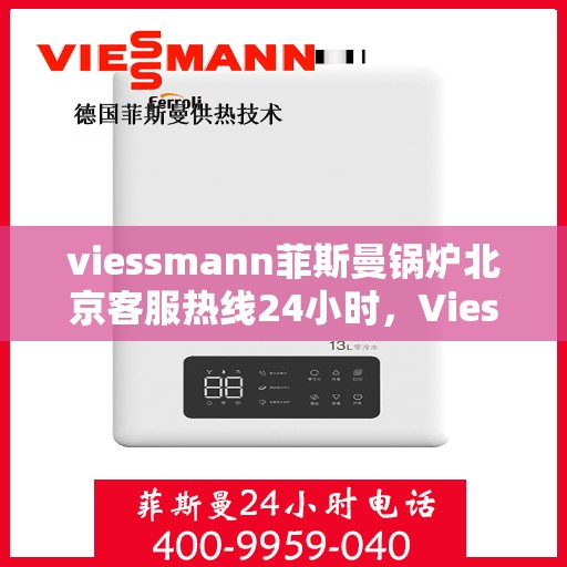 viessmann菲斯曼锅炉北京客服热线24小时，Viessmann菲斯曼锅炉北京全天候客服热线，贴心服务随时在线