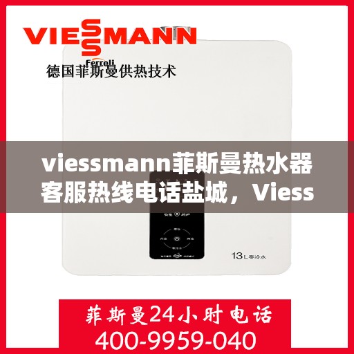 viessmann菲斯曼热水器客服热线电话盐城，Viessmann菲斯曼热水器盐城客服热线电话及维修服务指南