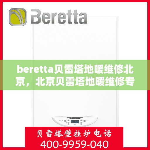 beretta贝雷塔地暖维修北京，北京贝雷塔地暖维修专家解析，Beretta地暖故障与解决方案
