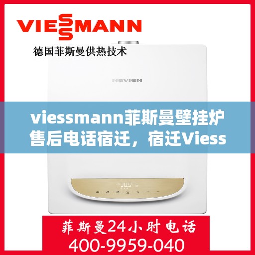 viessmann菲斯曼壁挂炉售后电话宿迁，宿迁Viessmann菲斯曼壁挂炉售后服务热线及电话全攻略