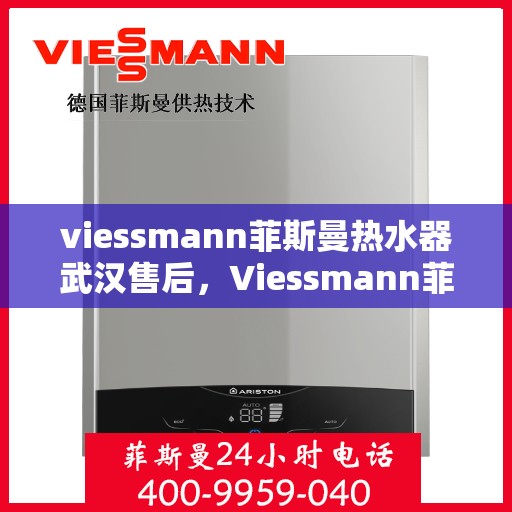 viessmann菲斯曼热水器武汉售后，Viessmann菲斯曼热水器武汉专业售后服务指南