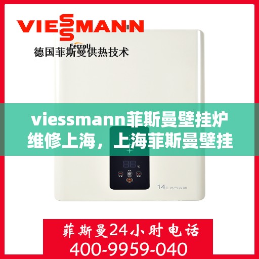 viessmann菲斯曼壁挂炉维修上海，上海菲斯曼壁挂炉维修专家解析，高效解决故障，保障温暖家居