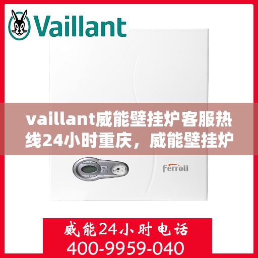 vaillant威能壁挂炉客服热线24小时重庆，威能壁挂炉重庆客服热线全天候服务，专业解答您的疑问