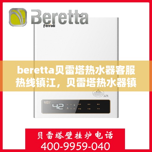 beretta贝雷塔热水器客服热线镇江，贝雷塔热水器镇江客服热线，专业解答，温暖您的生活