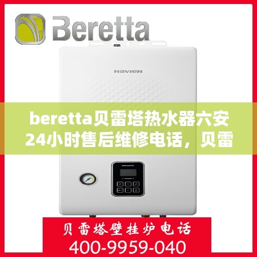 beretta贝雷塔热水器六安24小时售后维修电话，贝雷塔热水器六安售后维修热线全天候服务，专业解决您的热水器问题！