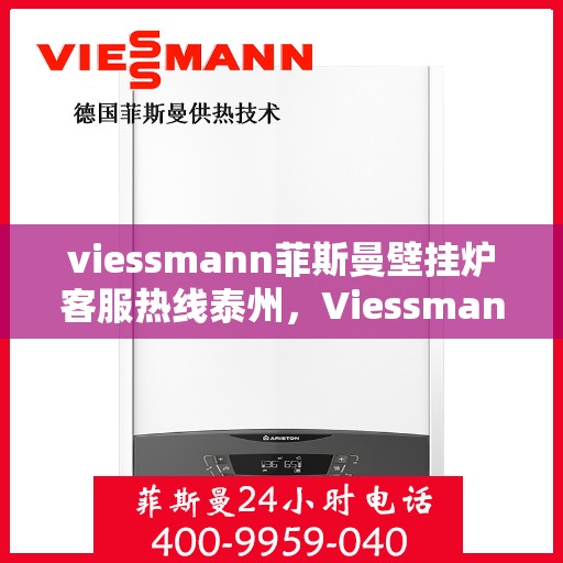 viessmann菲斯曼壁挂炉客服热线泰州，Viessmann菲斯曼壁挂炉泰州客服热线指南
