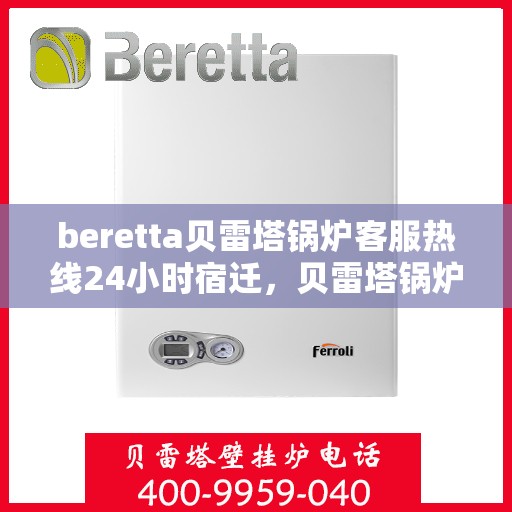 beretta贝雷塔锅炉客服热线24小时宿迁，贝雷塔锅炉宿迁客服热线全天候服务，温暖热线不打烊