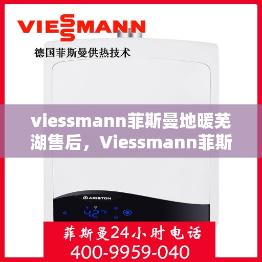 viessmann菲斯曼地暖芜湖售后，Viessmann菲斯曼地暖芜湖售后服务详解