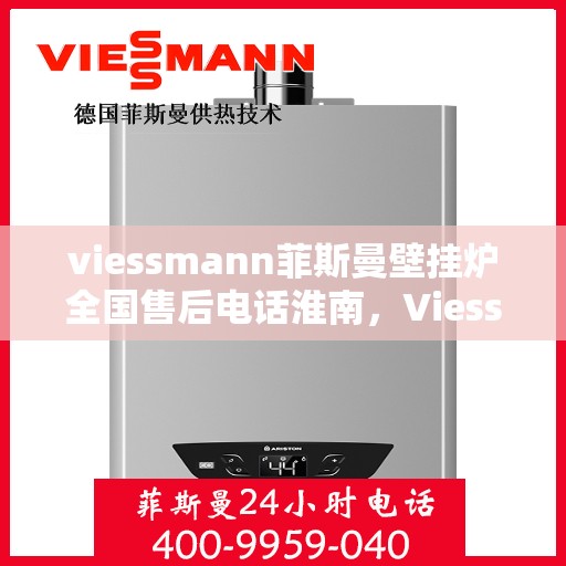 viessmann菲斯曼壁挂炉全国售后电话淮南，Viessmann菲斯曼壁挂炉淮南地区售后服务热线及维修指南