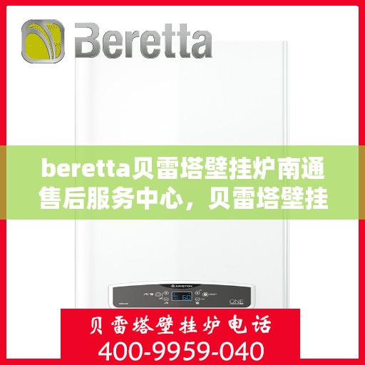 beretta贝雷塔壁挂炉南通售后服务中心，贝雷塔壁挂炉南通售后服务中心，专业维修与优质服务