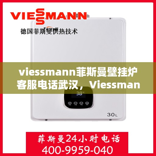 viessmann菲斯曼壁挂炉客服电话武汉，Viessmann菲斯曼壁挂炉武汉客服热线及售后服务