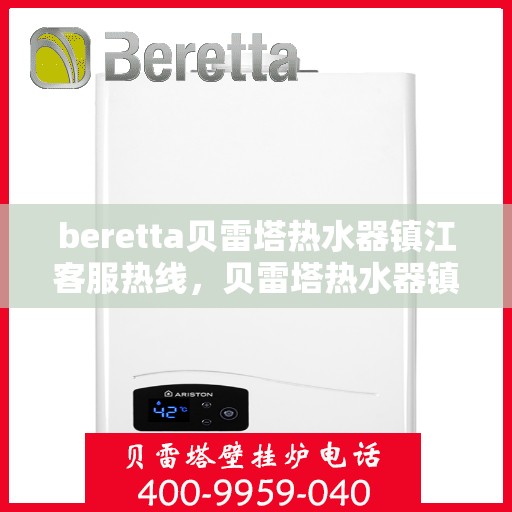 beretta贝雷塔热水器镇江客服热线，贝雷塔热水器镇江客服热线，专业支持与解决方案一站式服务