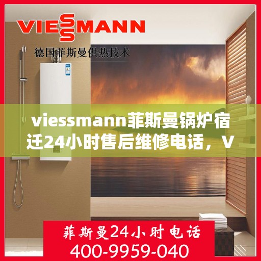 viessmann菲斯曼锅炉宿迁24小时售后维修电话，Viessmann菲斯曼锅炉宿迁，全天候售后维修服务热线