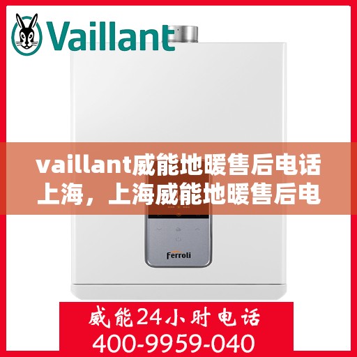 vaillant威能地暖售后电话上海，上海威能地暖售后电话及维修服务支持详解