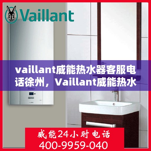 vaillant威能热水器客服电话徐州，Vaillant威能热水器徐州客服热线及咨询电话号码全解析