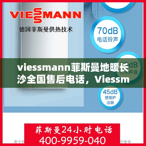 viessmann菲斯曼地暖长沙全国售后电话，Viessmann菲斯曼地暖长沙售后全国服务热线电话揭秘