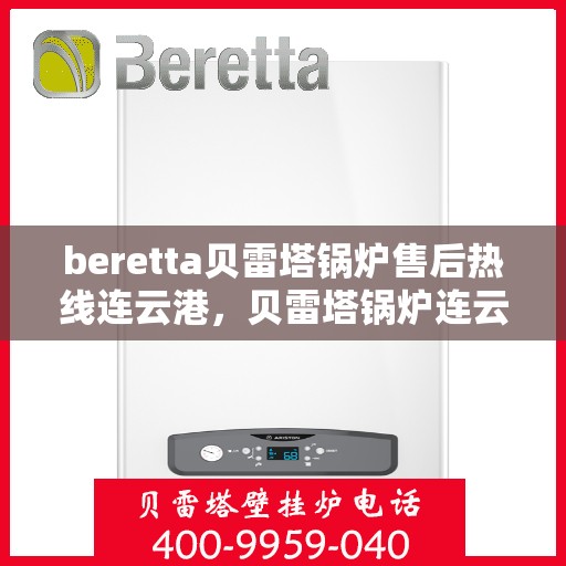 beretta贝雷塔锅炉售后热线连云港，贝雷塔锅炉连云港售后热线及服务支持详解