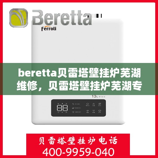 beretta贝雷塔壁挂炉芜湖维修，贝雷塔壁挂炉芜湖专业维修服务团队
