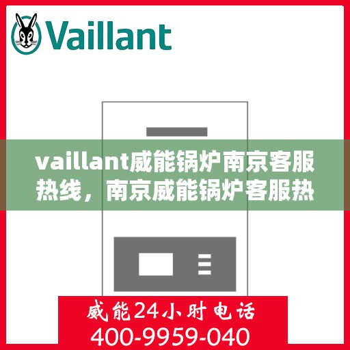 vaillant威能锅炉南京客服热线，南京威能锅炉客服热线，专业支持与解决方案一站式服务