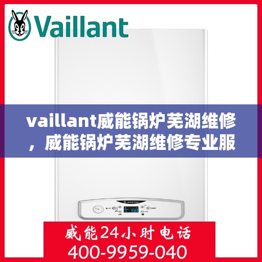 vaillant威能锅炉芜湖维修，威能锅炉芜湖维修专业服务解析