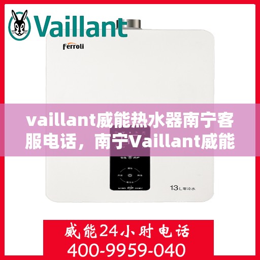 vaillant威能热水器南宁客服电话，南宁Vaillant威能热水器客服热线及咨询专线