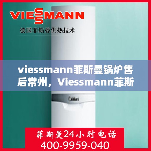 viessmann菲斯曼锅炉售后常州，Viessmann菲斯曼锅炉常州专业售后服务