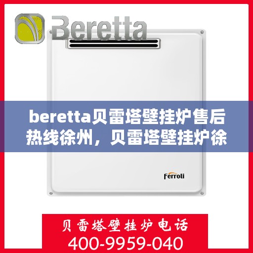 beretta贝雷塔壁挂炉售后热线徐州，贝雷塔壁挂炉徐州售后热线，专业维修与技术支持团队为您服务