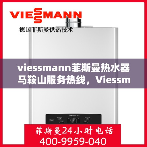 viessmann菲斯曼热水器马鞍山服务热线，Viessmann菲斯曼热水器马鞍山服务热线——专业维修与安装保障