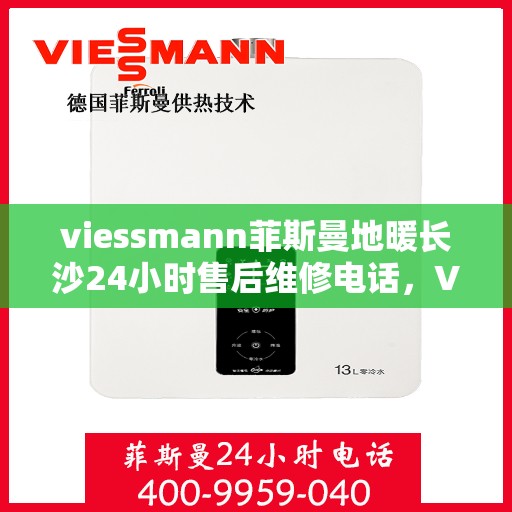 viessmann菲斯曼地暖长沙24小时售后维修电话，Viessmann菲斯曼地暖长沙全天候售后维修服务热线