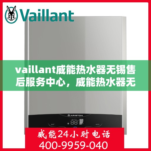 vaillant威能热水器无锡售后服务中心，威能热水器无锡售后服务中心，专业维修与优质服务