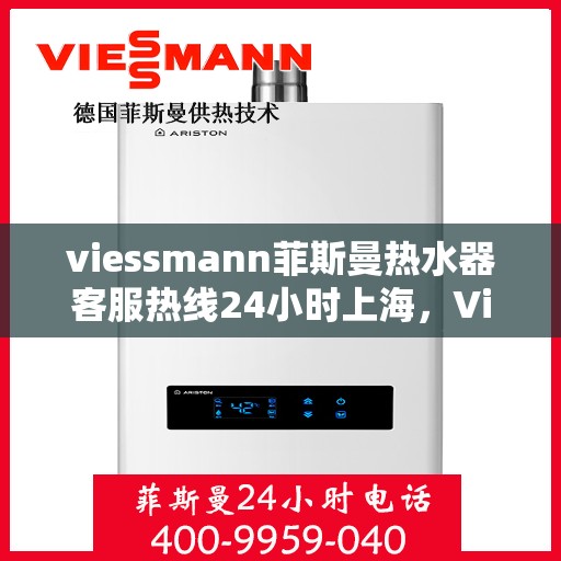 viessmann菲斯曼热水器客服热线24小时上海，Viessmann菲斯曼热水器上海24小时客服热线全攻略