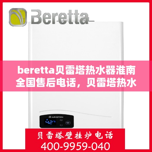 beretta贝雷塔热水器淮南全国售后电话，贝雷塔热水器淮南售后热线，专业维修与全国服务电话一览