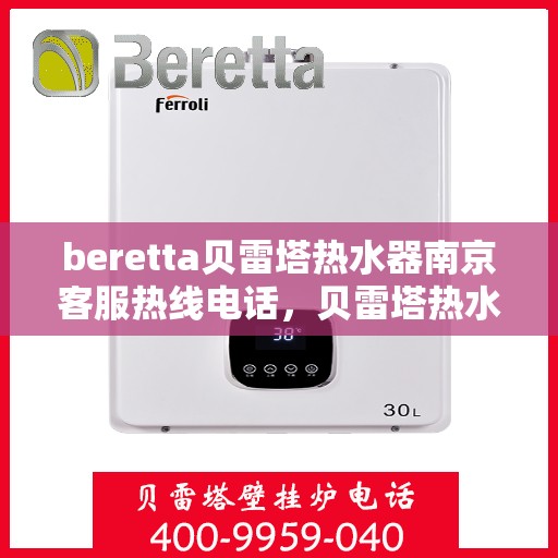 beretta贝雷塔热水器南京客服热线电话，贝雷塔热水器南京客服热线电话——专业支持与解决方案的温暖连线
