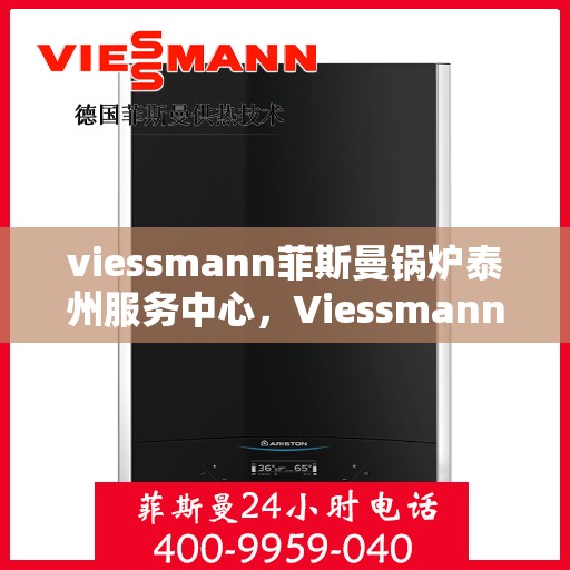 viessmann菲斯曼锅炉泰州服务中心，Viessmann菲斯曼锅炉泰州服务中心，专业维修与优质服务