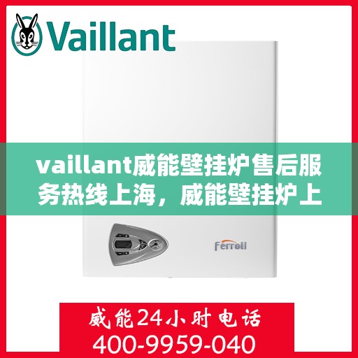 vaillant威能壁挂炉售后服务热线上海，威能壁挂炉上海售后服务热线全面解析，贴心服务从这里开始