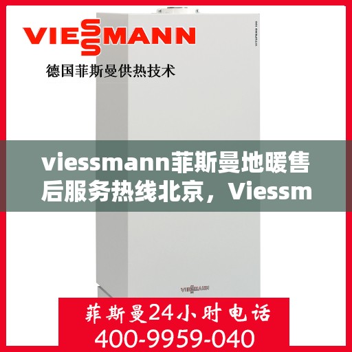 viessmann菲斯曼地暖售后服务热线北京，Viessmann菲斯曼地暖北京售后服务热线全解析