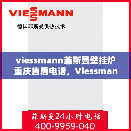 viessmann菲斯曼壁挂炉重庆售后电话，Viessmann菲斯曼壁挂炉重庆售后服务中心联系电话及服务一览