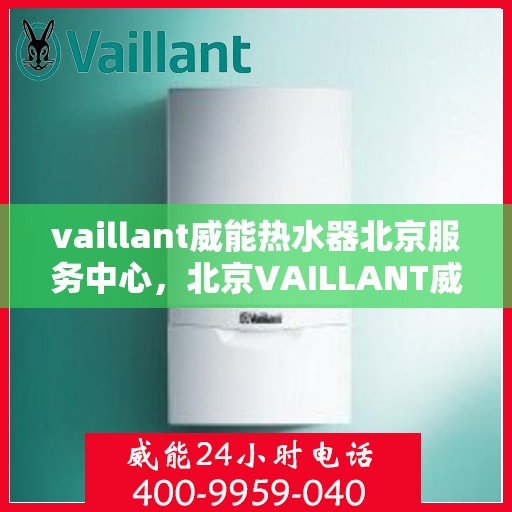 vaillant威能热水器北京服务中心，北京VAILLANT威能热水器服务中心，专业维修与贴心服务