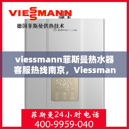 viessmann菲斯曼热水器客服热线南京，Viessmann菲斯曼热水器南京客服热线全解析