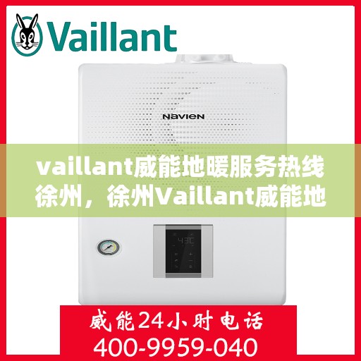 vaillant威能地暖服务热线徐州，徐州Vaillant威能地暖服务热线专线，专业解决您的地暖需求