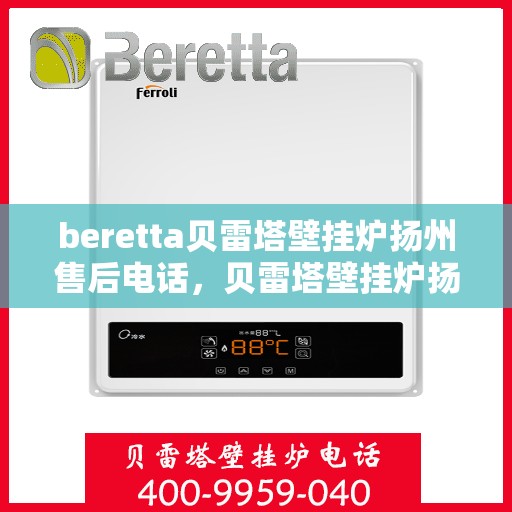 beretta贝雷塔壁挂炉扬州售后电话，贝雷塔壁挂炉扬州售后服务中心联系电话