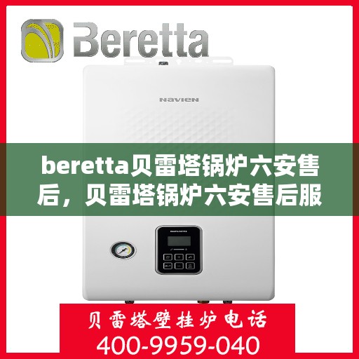 beretta贝雷塔锅炉六安售后，贝雷塔锅炉六安售后服务中心，专业维修与保养服务