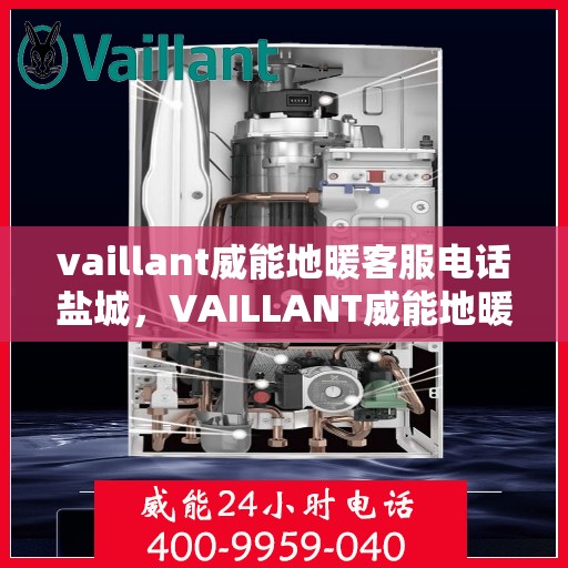 vaillant威能地暖客服电话盐城，VAILLANT威能地暖盐城客服热线及咨询服务中心