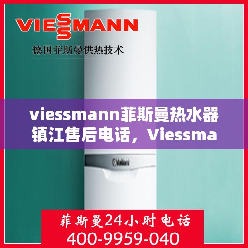 viessmann菲斯曼热水器镇江售后电话，Viessmann菲斯曼热水器镇江售后服务中心联系电话及服务一览