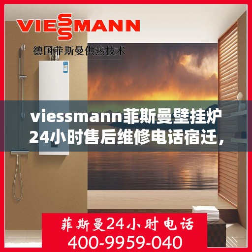 viessmann菲斯曼壁挂炉24小时售后维修电话宿迁，宿迁Viessmann菲斯曼壁挂炉全天候售后维修服务热线公布