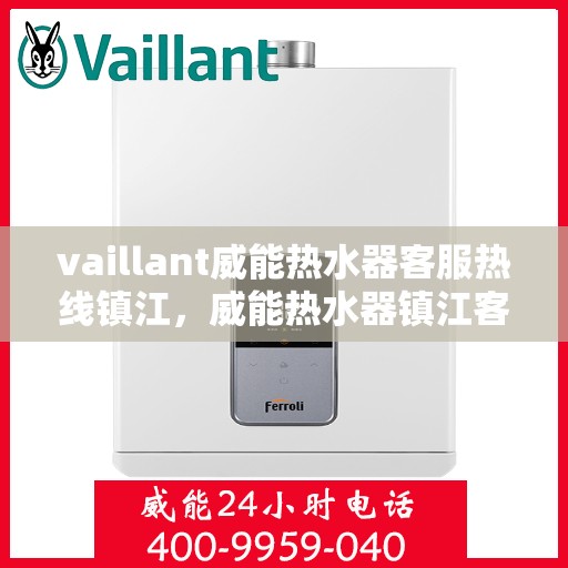 vaillant威能热水器客服热线镇江，威能热水器镇江客服热线，专业解答，贴心服务