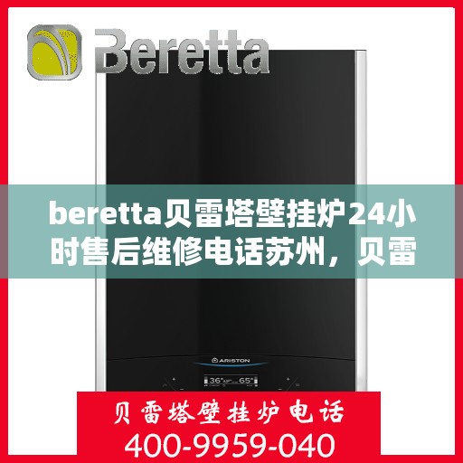 beretta贝雷塔壁挂炉24小时售后维修电话苏州，贝雷塔壁挂炉苏州专业售后维修团队全天候服务热线及售后指南