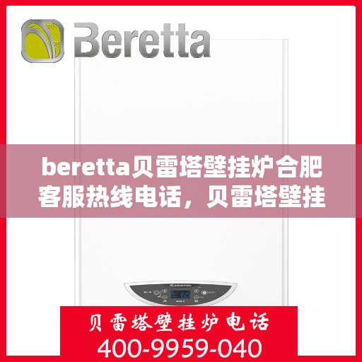 beretta贝雷塔壁挂炉合肥客服热线电话，贝雷塔壁挂炉合肥客服热线电话及售后服务指南