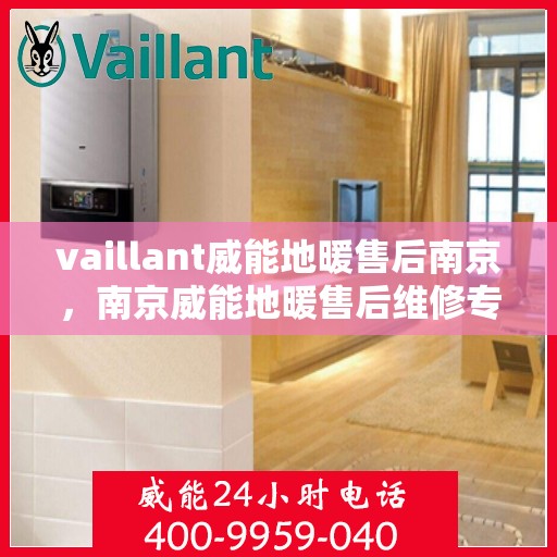 vaillant威能地暖售后南京，南京威能地暖售后维修专业服务