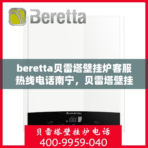 beretta贝雷塔壁挂炉客服热线电话南宁，贝雷塔壁挂炉南宁客服热线电话及维修服务指南